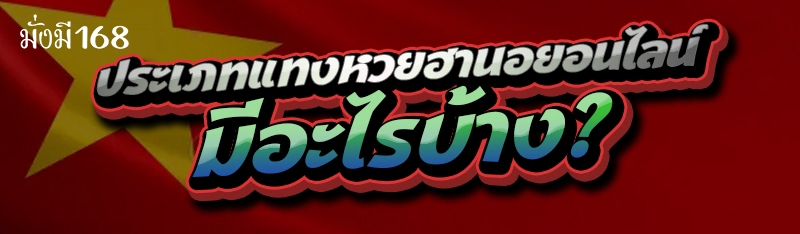 ประเภท แทงหวยฮานอยออนไลน์ มีอะไรบ้าง?